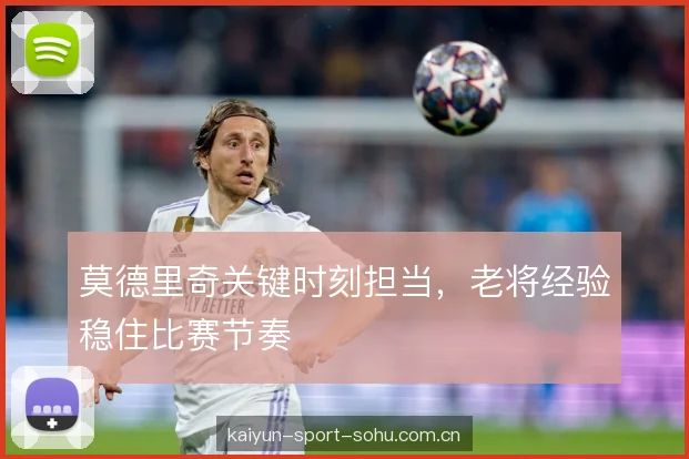 莫德里奇关键时刻担当，老将经验稳住比赛节奏