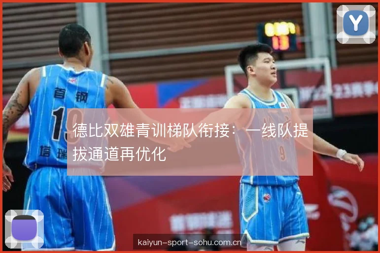 德比双雄青训梯队衔接:一线队提拔通道再优化 德比双雄青训梯队衔接:一线队提拔通道再优化